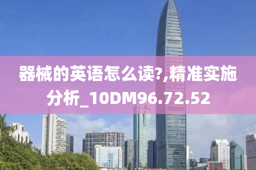 器械的英语怎么读?,精准实施分析_10DM96.72.52