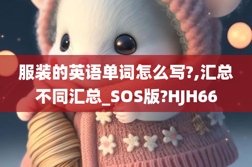 服装的英语单词怎么写?,汇总不同汇总_SOS版?HJH66