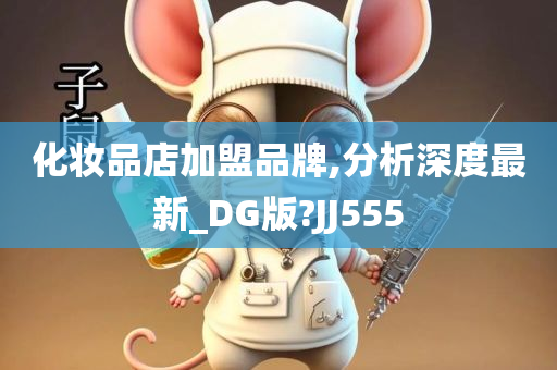 化妆品店加盟品牌,分析深度最新_DG版?JJ555