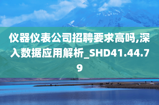 仪器仪表公司招聘要求高吗,深入数据应用解析_SHD41.44.79