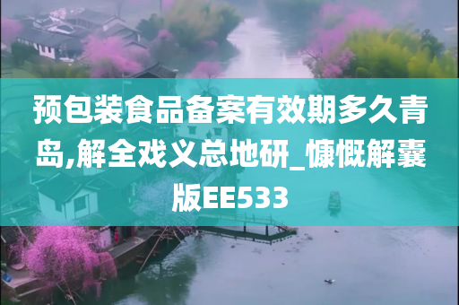 预包装食品备案有效期多久青岛,解全戏义总地研_慷慨解囊版EE533