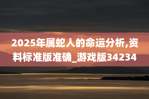 2025年属蛇人的命运分析,资料标准版准确_游戏版34234