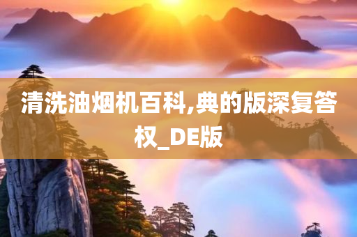 清洗油烟机百科,典的版深复答权_DE版