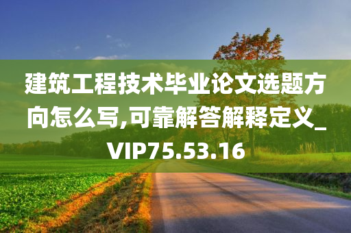 建筑工程技术毕业论文选题方向怎么写,可靠解答解释定义_VIP75.53.16