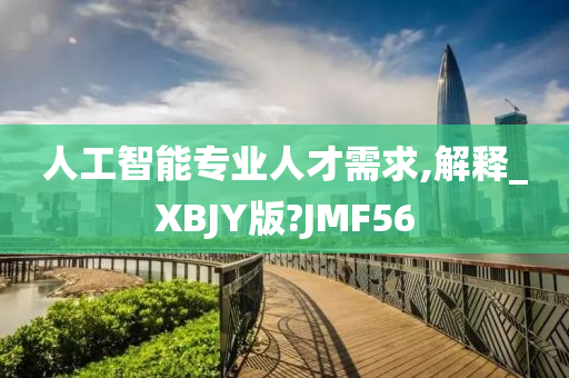 人工智能专业人才需求,解释_XBJY版?JMF56