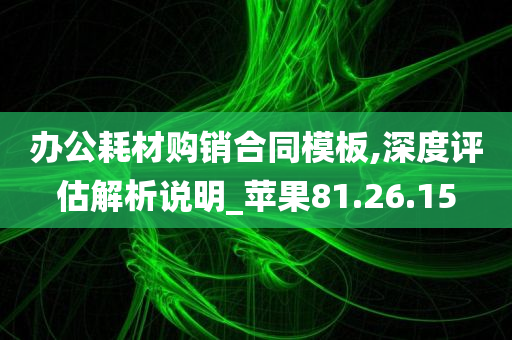 办公耗材购销合同模板,深度评估解析说明_苹果81.26.15