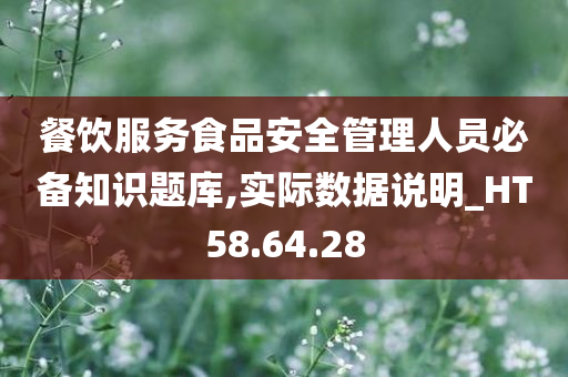 餐饮服务食品安全管理人员必备知识题库,实际数据说明_HT58.64.28