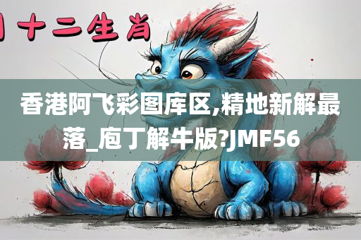 香港阿飞彩图库区,精地新解最落_庖丁解牛版?JMF56