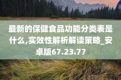 最新的保健食品功能分类表是什么,实效性解析解读策略_安卓版67.23.77