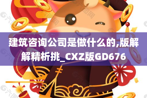 建筑咨询公司是做什么的,版解解精析挑_CXZ版GD676