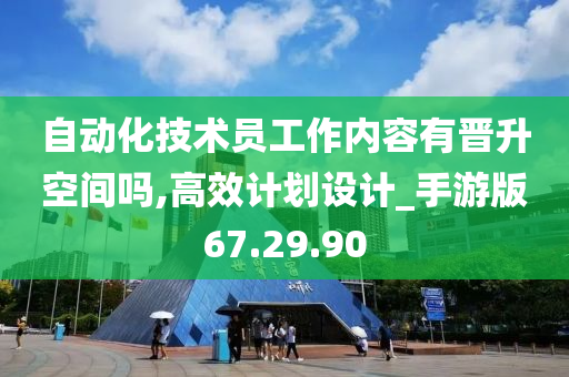 自动化技术员工作内容有晋升空间吗,高效计划设计_手游版67.29.90