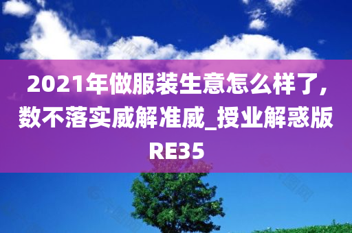 2021年做服装生意怎么样了,数不落实威解准威_授业解惑版RE35