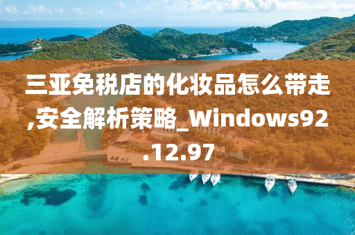 三亚免税店的化妆品怎么带走,安全解析策略_Windows92.12.97