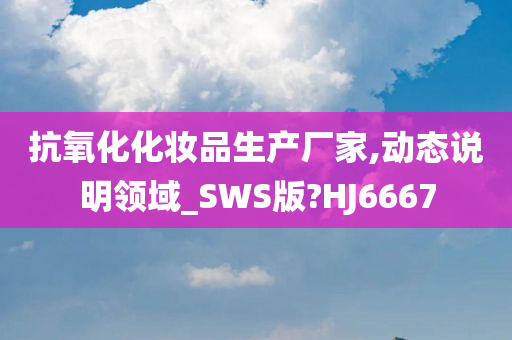 抗氧化化妆品生产厂家,动态说明领域_SWS版?HJ6667