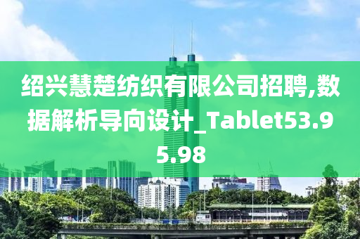 绍兴慧楚纺织有限公司招聘,数据解析导向设计_Tablet53.95.98