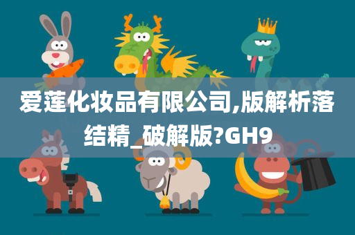 爱莲化妆品有限公司,版解析落结精_破解版?GH9