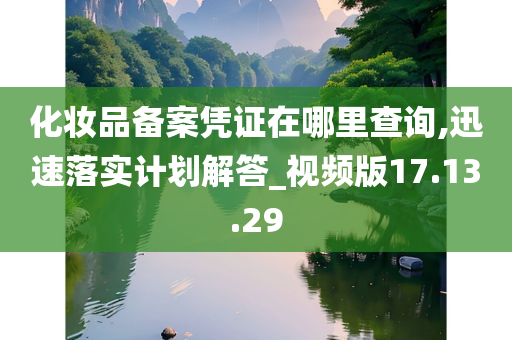 化妆品备案凭证在哪里查询,迅速落实计划解答_视频版17.13.29