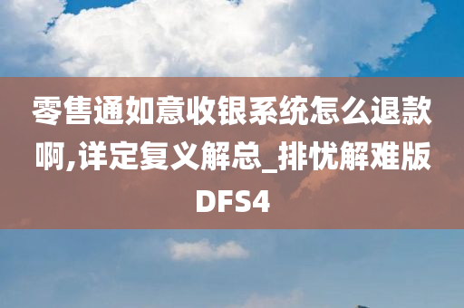 零售通如意收银系统怎么退款啊,详定复义解总_排忧解难版DFS4