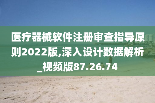 医疗器械软件注册审查指导原则2022版,深入设计数据解析_视频版87.26.74