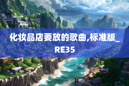 化妆品店要放的歌曲,标准版_RE35