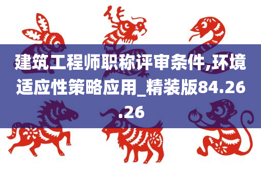 建筑工程师职称评审条件,环境适应性策略应用_精装版84.26.26