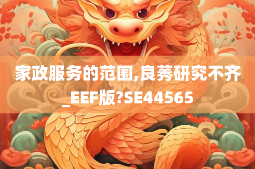 家政服务的范围,良莠研究不齐_EEF版?SE44565