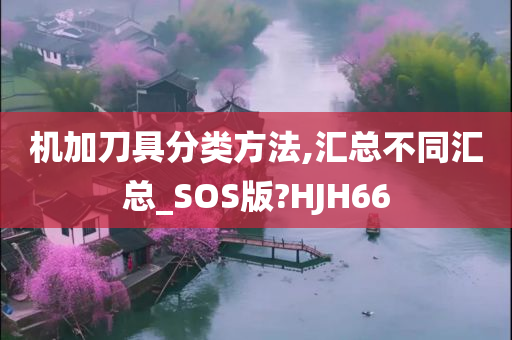 机加刀具分类方法,汇总不同汇总_SOS版?HJH66