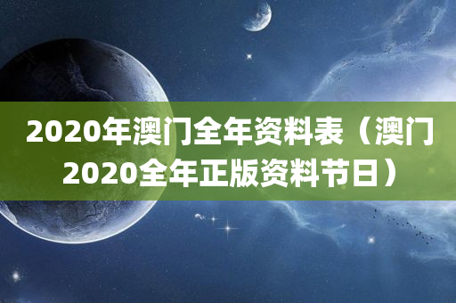 2020年澳门全年资料表（澳门2020全年正版资料节日）