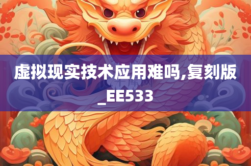 虚拟现实技术应用难吗,复刻版_EE533