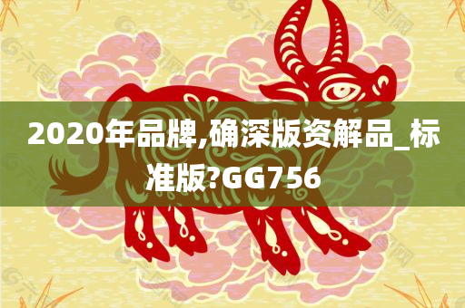 2020年品牌,确深版资解品_标准版?GG756