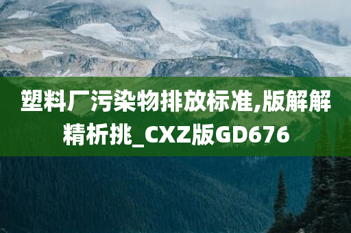 塑料厂污染物排放标准,版解解精析挑_CXZ版GD676