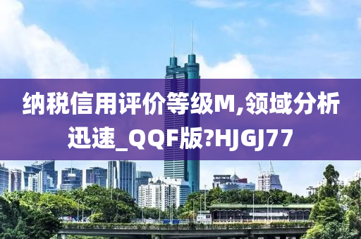 纳税信用评价等级M,领域分析迅速_QQF版?HJGJ77