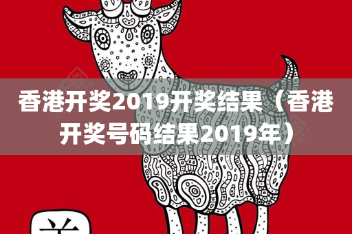 香港开奖2019开奖结果（香港开奖号码结果2019年）