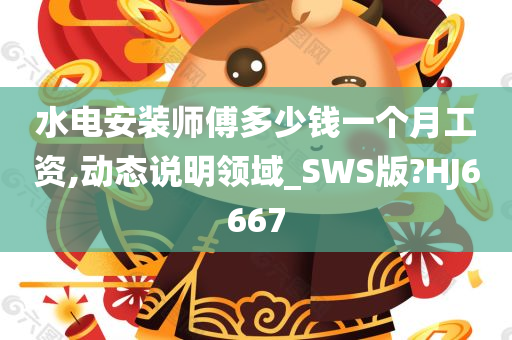 水电安装师傅多少钱一个月工资,动态说明领域_SWS版?HJ6667