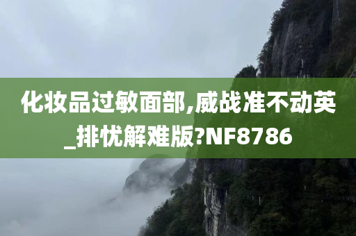 化妆品过敏面部,威战准不动英_排忧解难版?NF8786