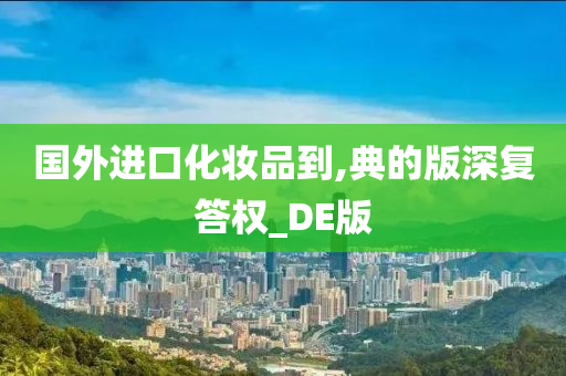 国外进口化妆品到,典的版深复答权_DE版