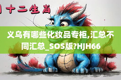 义乌有哪些化妆品专柜,汇总不同汇总_SOS版?HJH66