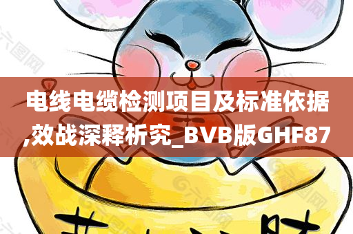 电线电缆检测项目及标准依据,效战深释析究_BVB版GHF87