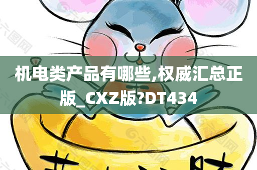 机电类产品有哪些,权威汇总正版_CXZ版?DT434