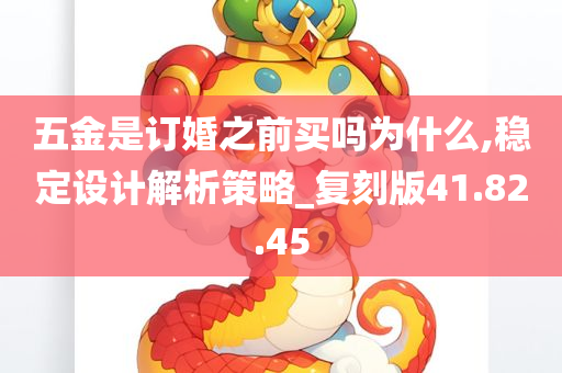 五金是订婚之前买吗为什么,稳定设计解析策略_复刻版41.82.45