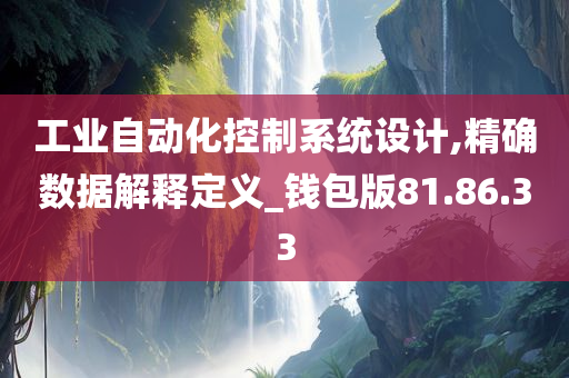 工业自动化控制系统设计,精确数据解释定义_钱包版81.86.33