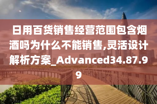 日用百货销售经营范围包含烟酒吗为什么不能销售,灵活设计解析方案_Advanced34.87.99