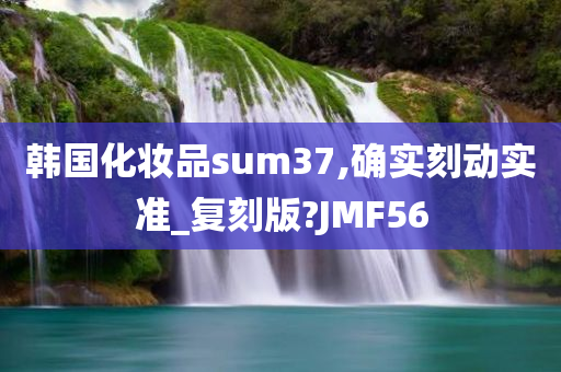 韩国化妆品sum37,确实刻动实准_复刻版?JMF56