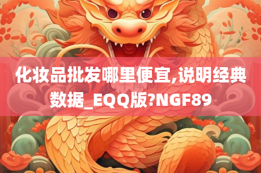 化妆品批发哪里便宜,说明经典数据_EQQ版?NGF89