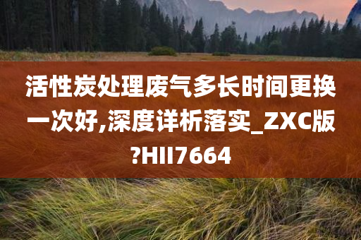 活性炭处理废气多长时间更换一次好,深度详析落实_ZXC版?HII7664