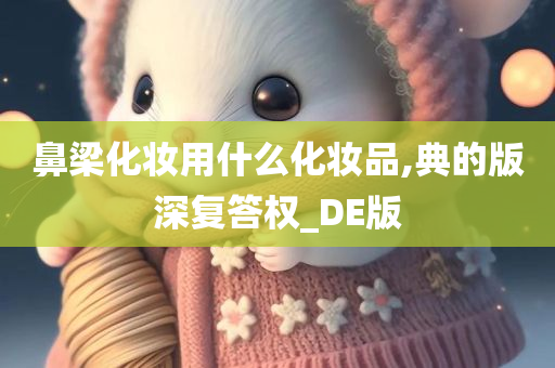 鼻梁化妆用什么化妆品,典的版深复答权_DE版