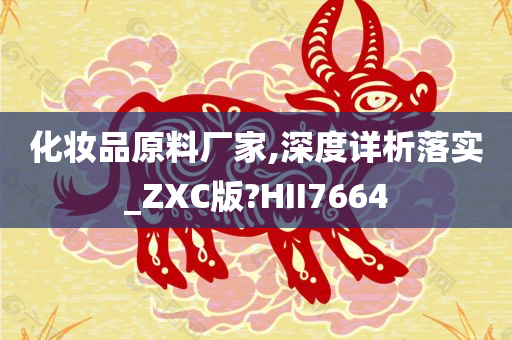 化妆品原料厂家,深度详析落实_ZXC版?HII7664