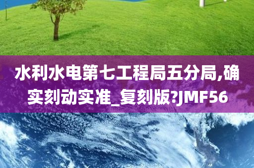 水利水电第七工程局五分局,确实刻动实准_复刻版?JMF56