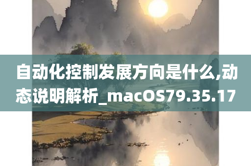 自动化控制发展方向是什么,动态说明解析_macOS79.35.17