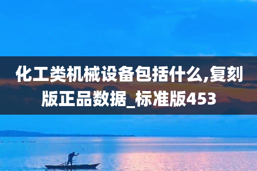 化工类机械设备包括什么,复刻版正品数据_标准版453